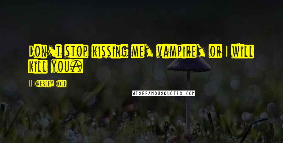 Kresley Cole Quotes: Don't stop kissing me, vampire, or I will kill you.