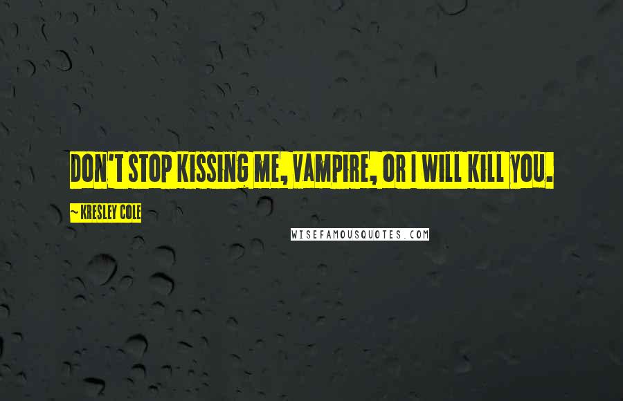 Kresley Cole Quotes: Don't stop kissing me, vampire, or I will kill you.