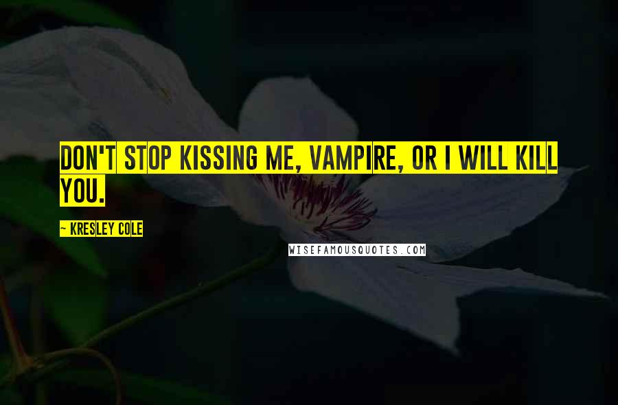 Kresley Cole Quotes: Don't stop kissing me, vampire, or I will kill you.