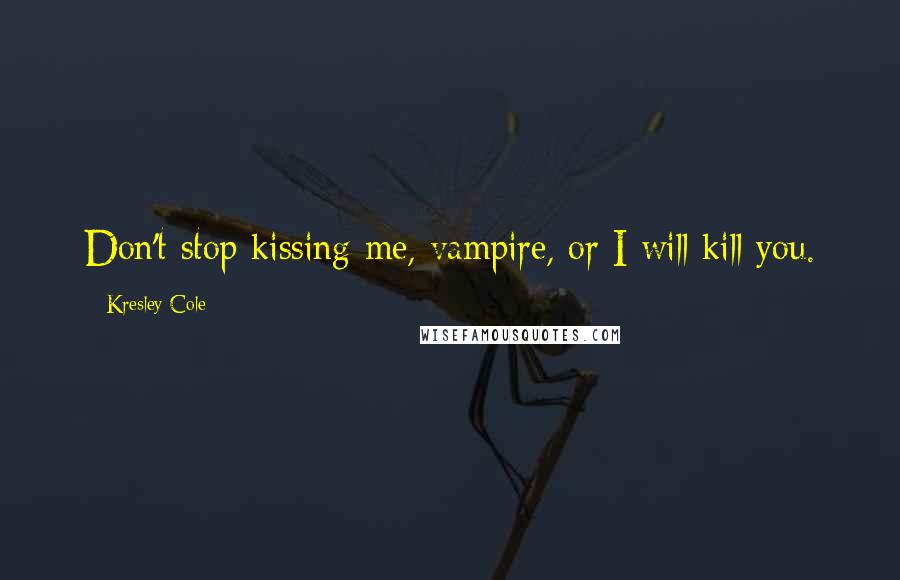 Kresley Cole Quotes: Don't stop kissing me, vampire, or I will kill you.