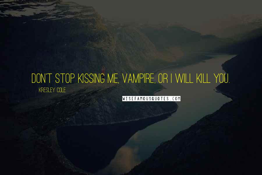 Kresley Cole Quotes: Don't stop kissing me, vampire, or I will kill you.