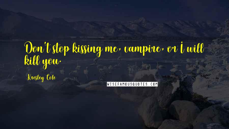 Kresley Cole Quotes: Don't stop kissing me, vampire, or I will kill you.