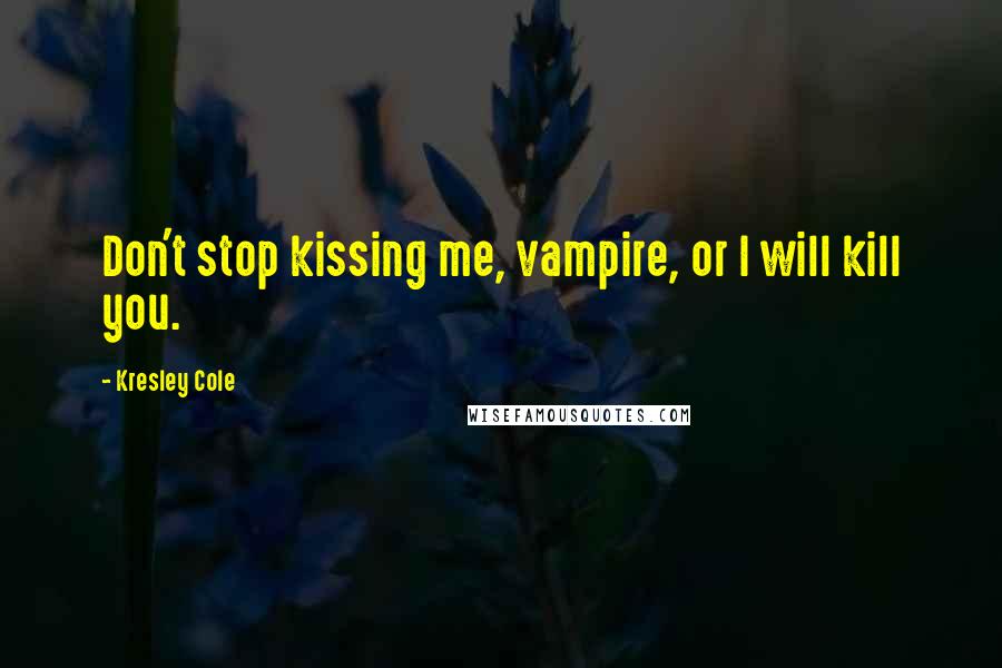 Kresley Cole Quotes: Don't stop kissing me, vampire, or I will kill you.