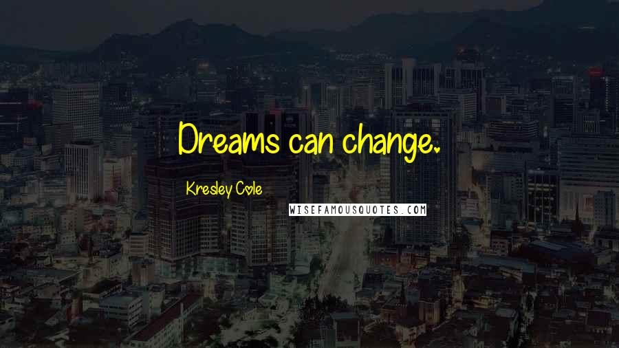 Kresley Cole Quotes: Dreams can change.