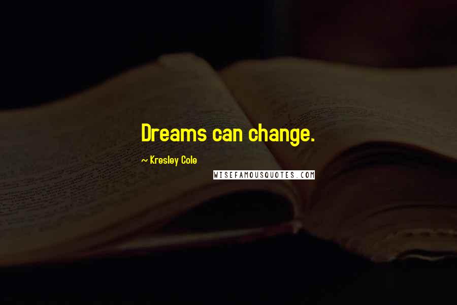 Kresley Cole Quotes: Dreams can change.