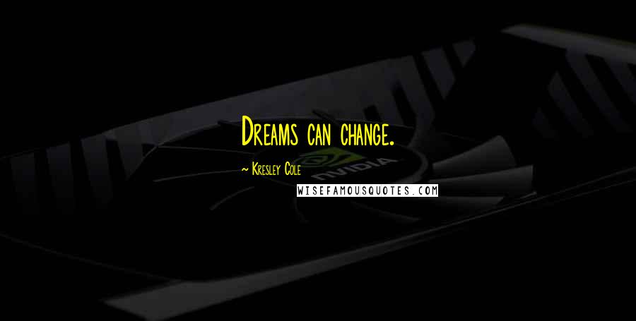 Kresley Cole Quotes: Dreams can change.