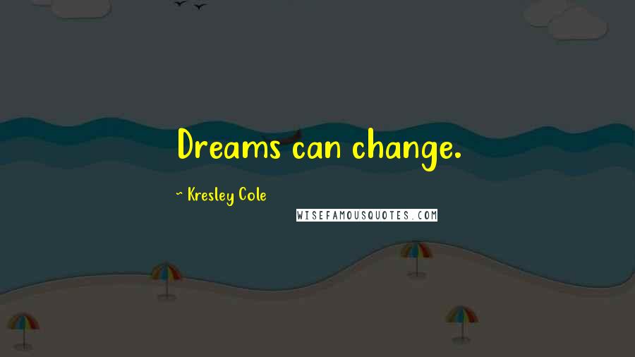 Kresley Cole Quotes: Dreams can change.