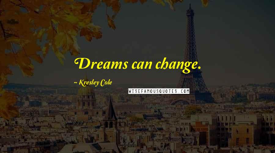 Kresley Cole Quotes: Dreams can change.