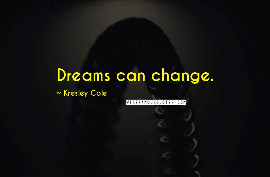 Kresley Cole Quotes: Dreams can change.