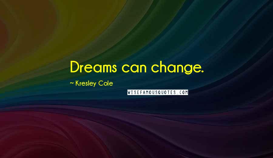 Kresley Cole Quotes: Dreams can change.