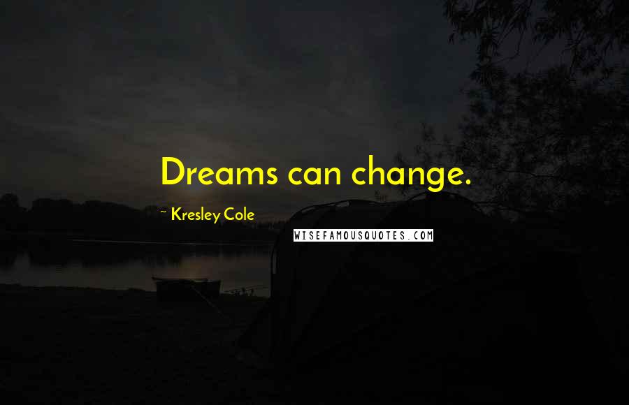 Kresley Cole Quotes: Dreams can change.