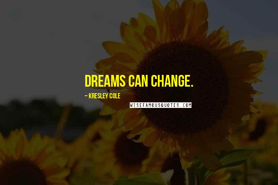 Kresley Cole Quotes: Dreams can change.
