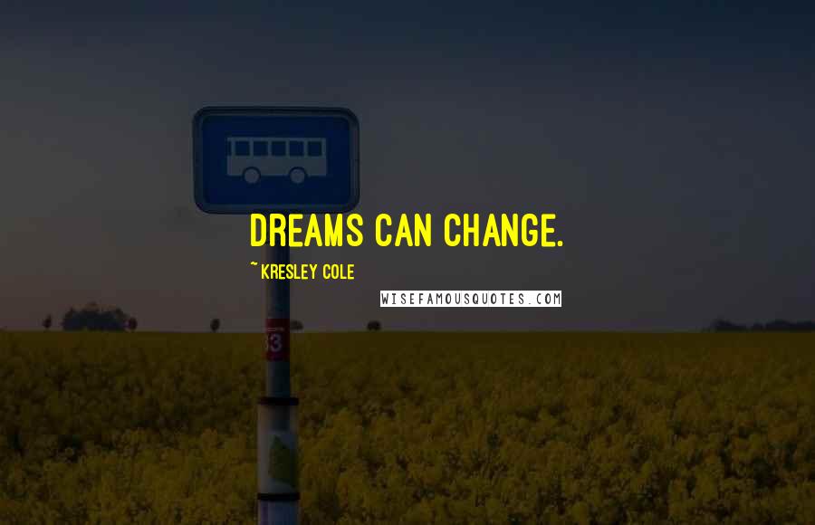 Kresley Cole Quotes: Dreams can change.