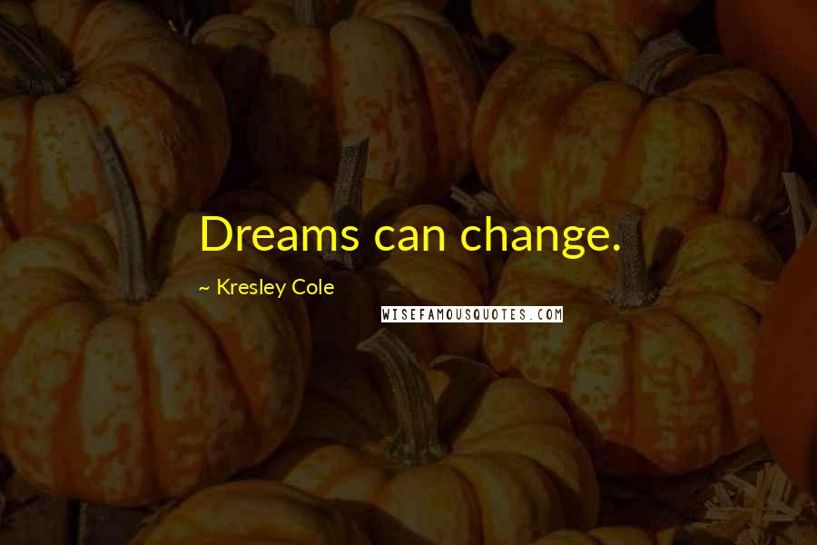 Kresley Cole Quotes: Dreams can change.