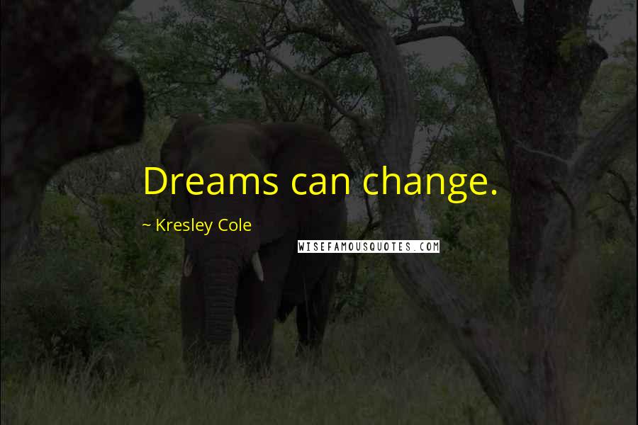 Kresley Cole Quotes: Dreams can change.