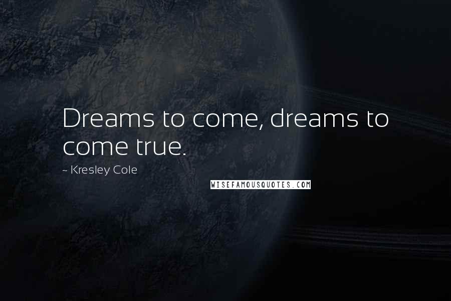 Kresley Cole Quotes: Dreams to come, dreams to come true.