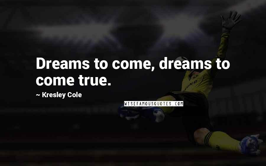 Kresley Cole Quotes: Dreams to come, dreams to come true.