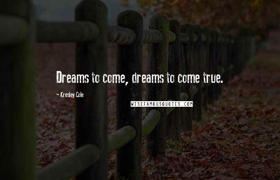 Kresley Cole Quotes: Dreams to come, dreams to come true.