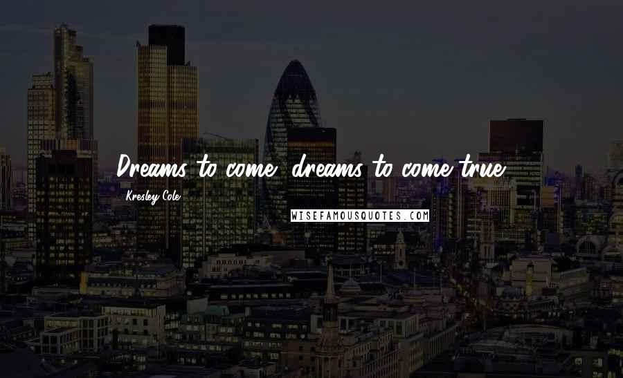 Kresley Cole Quotes: Dreams to come, dreams to come true.
