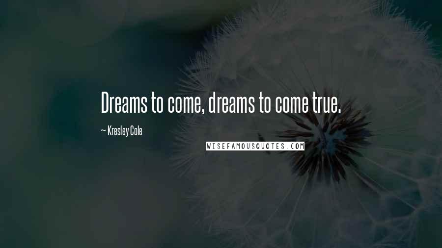 Kresley Cole Quotes: Dreams to come, dreams to come true.