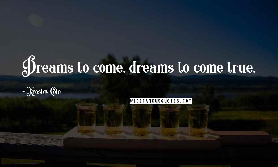 Kresley Cole Quotes: Dreams to come, dreams to come true.