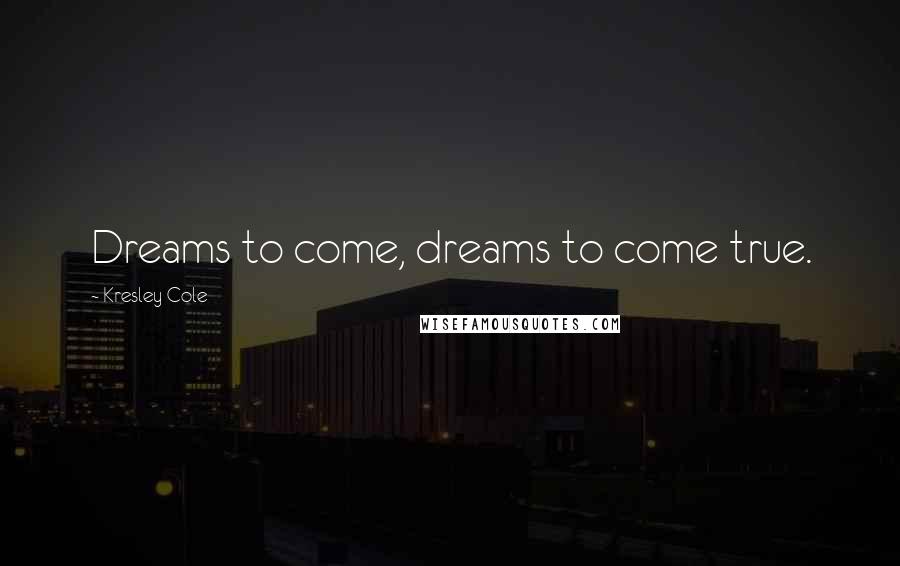 Kresley Cole Quotes: Dreams to come, dreams to come true.