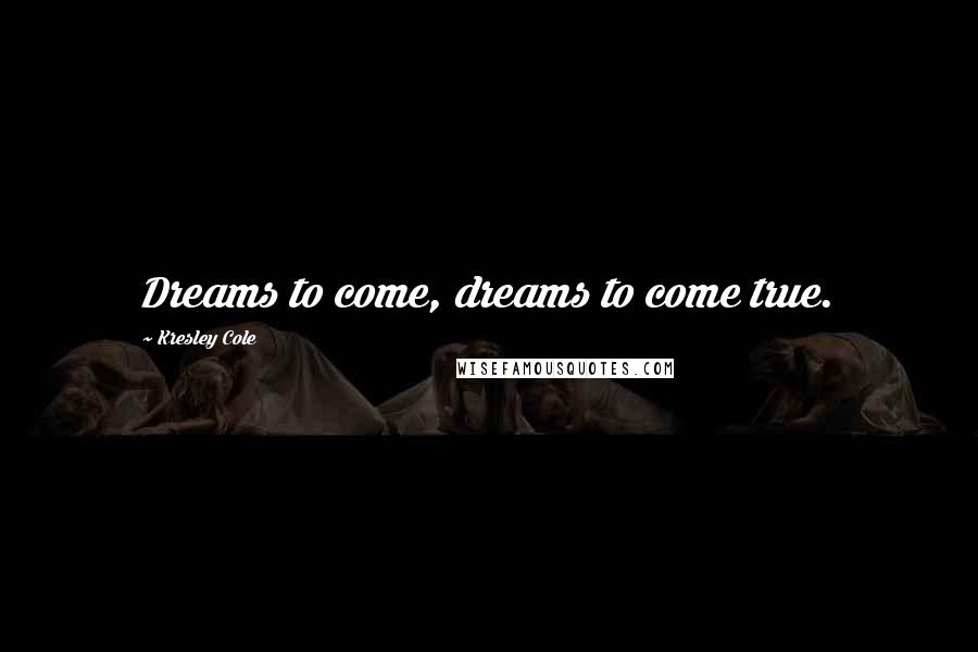 Kresley Cole Quotes: Dreams to come, dreams to come true.