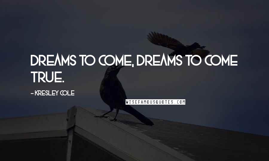 Kresley Cole Quotes: Dreams to come, dreams to come true.