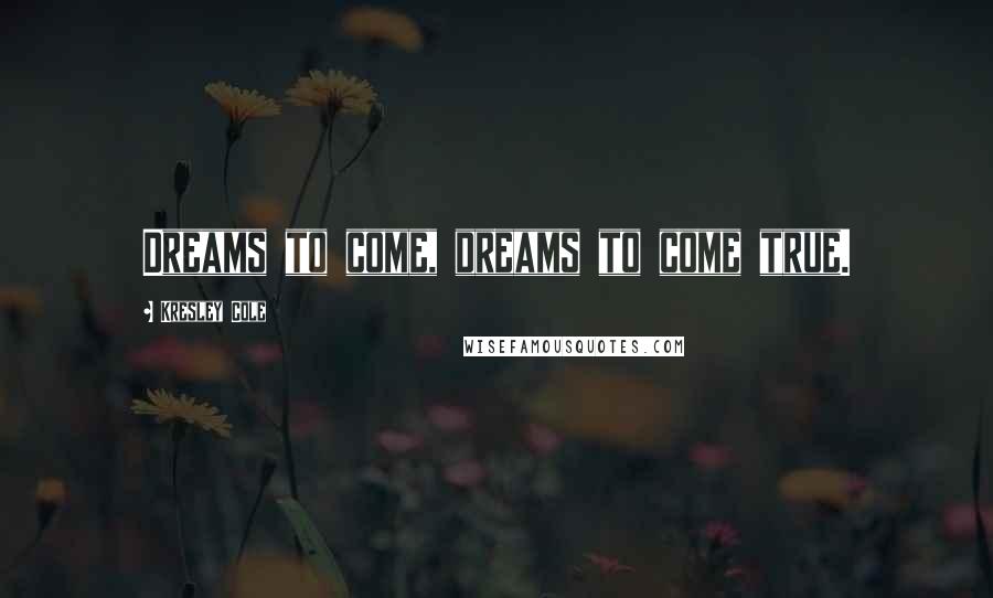 Kresley Cole Quotes: Dreams to come, dreams to come true.