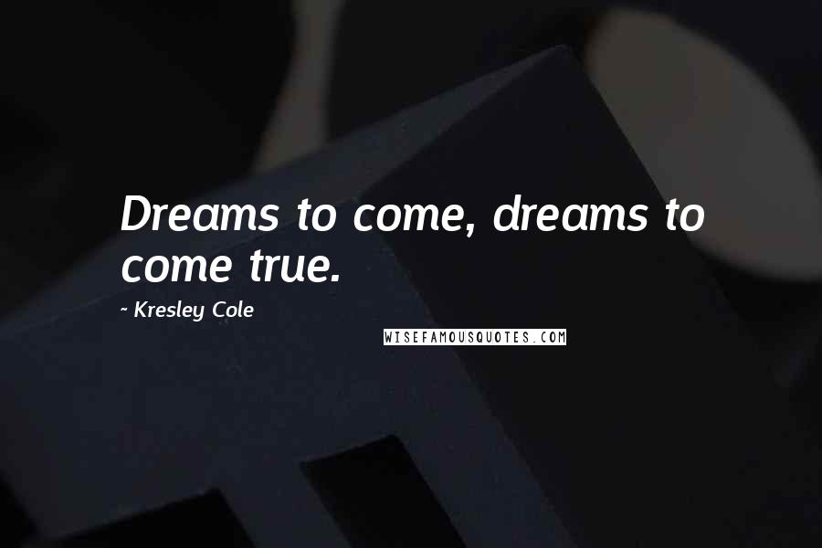 Kresley Cole Quotes: Dreams to come, dreams to come true.