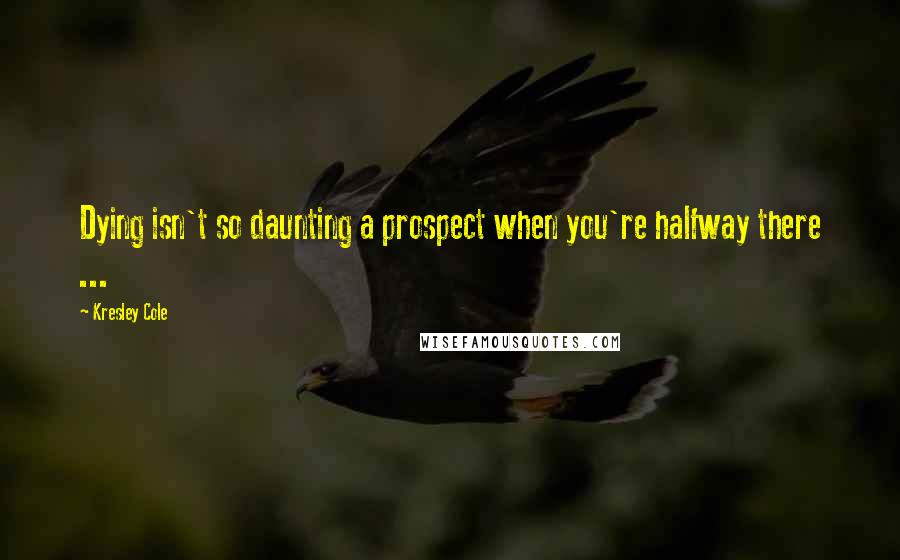 Kresley Cole Quotes: Dying isn't so daunting a prospect when you're halfway there ...