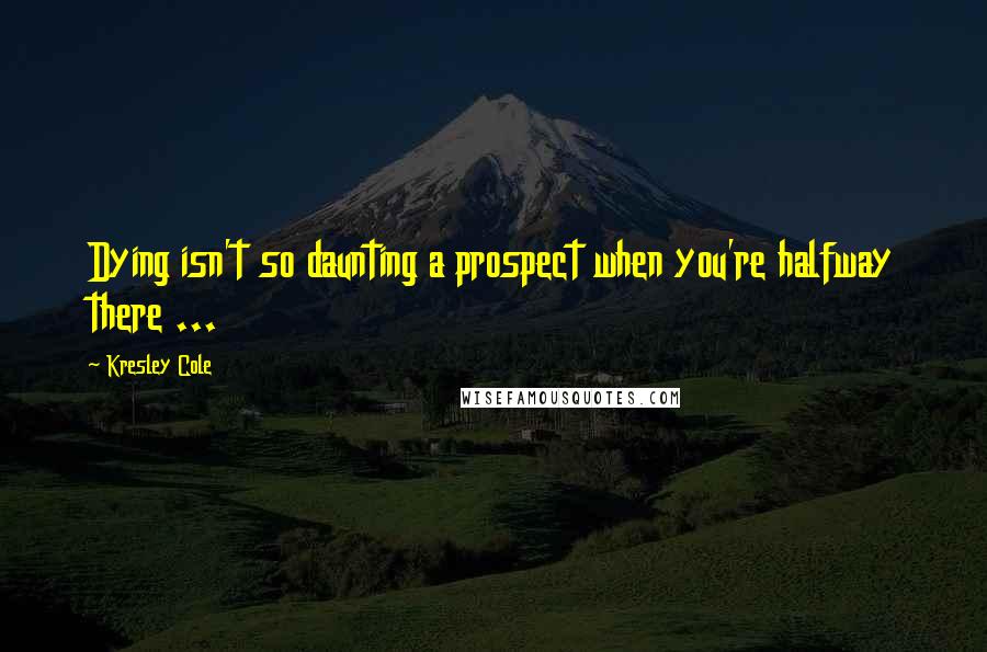 Kresley Cole Quotes: Dying isn't so daunting a prospect when you're halfway there ...