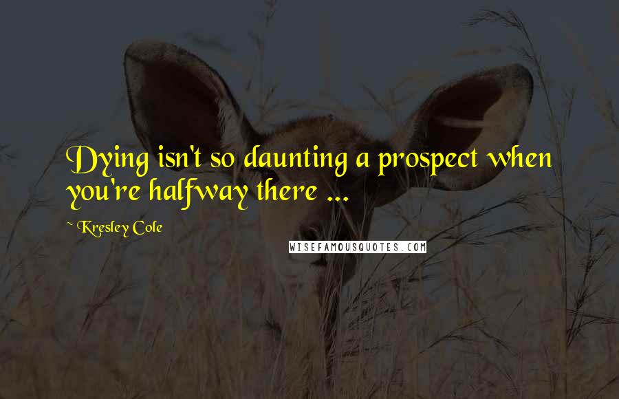 Kresley Cole Quotes: Dying isn't so daunting a prospect when you're halfway there ...