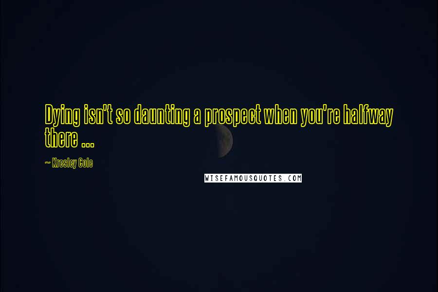 Kresley Cole Quotes: Dying isn't so daunting a prospect when you're halfway there ...