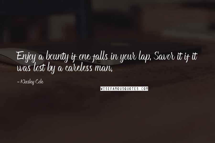 Kresley Cole Quotes: Enjoy a bounty if one falls in your lap. Savor it if it was lost by a careless man.