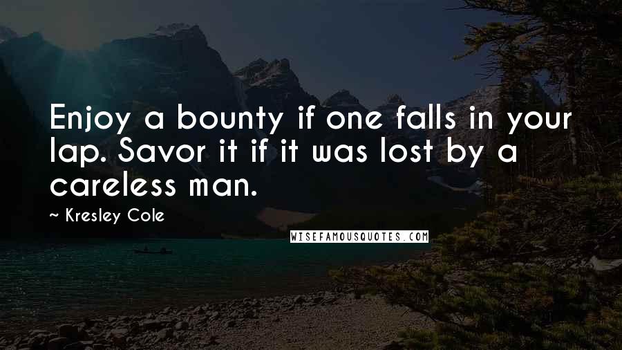 Kresley Cole Quotes: Enjoy a bounty if one falls in your lap. Savor it if it was lost by a careless man.
