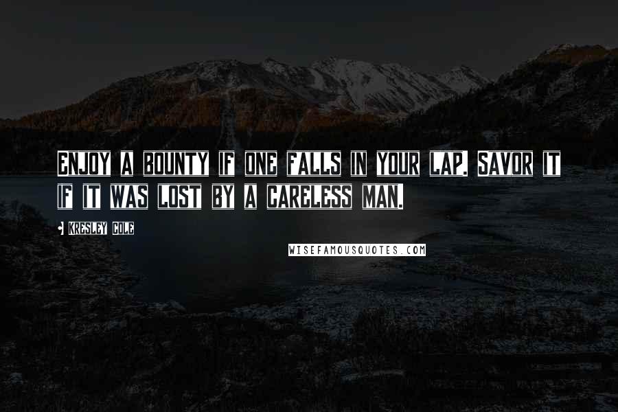 Kresley Cole Quotes: Enjoy a bounty if one falls in your lap. Savor it if it was lost by a careless man.