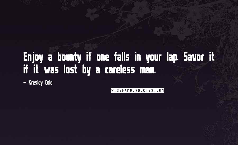 Kresley Cole Quotes: Enjoy a bounty if one falls in your lap. Savor it if it was lost by a careless man.