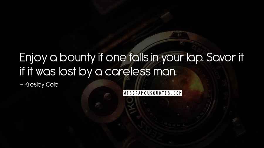 Kresley Cole Quotes: Enjoy a bounty if one falls in your lap. Savor it if it was lost by a careless man.