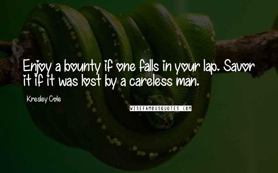 Kresley Cole Quotes: Enjoy a bounty if one falls in your lap. Savor it if it was lost by a careless man.