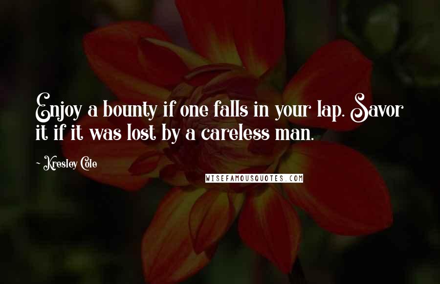 Kresley Cole Quotes: Enjoy a bounty if one falls in your lap. Savor it if it was lost by a careless man.