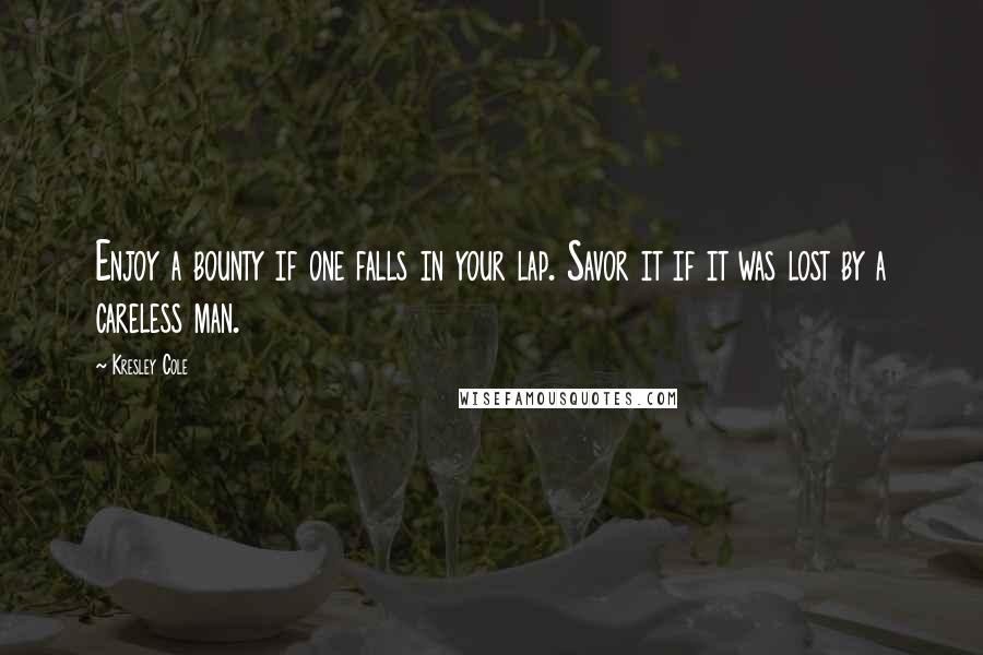 Kresley Cole Quotes: Enjoy a bounty if one falls in your lap. Savor it if it was lost by a careless man.