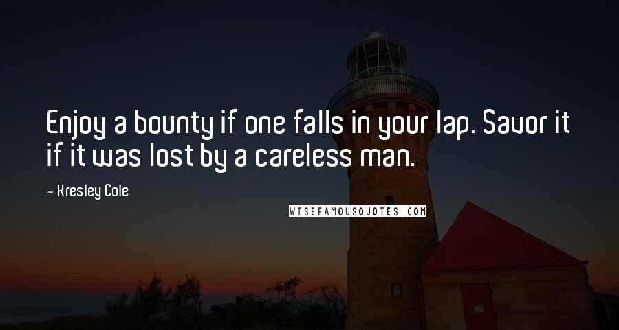 Kresley Cole Quotes: Enjoy a bounty if one falls in your lap. Savor it if it was lost by a careless man.