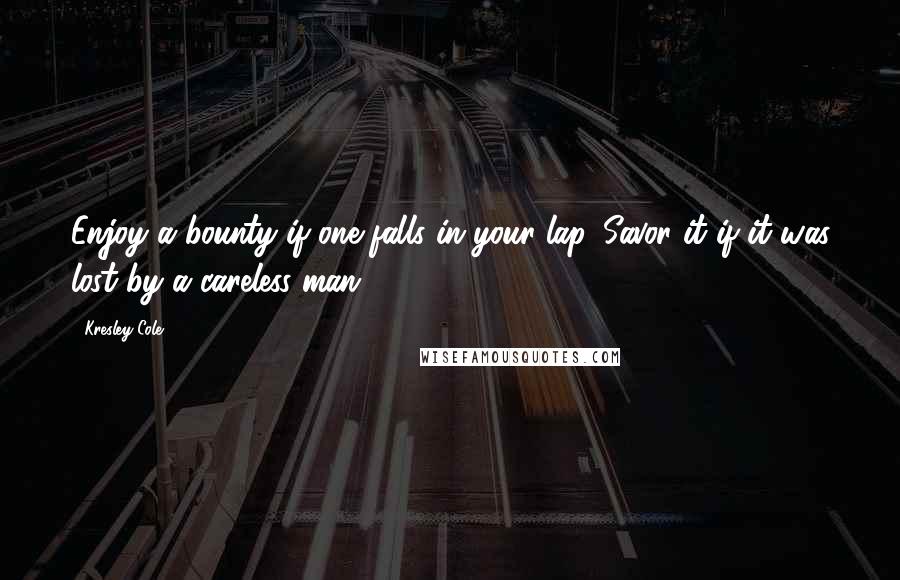 Kresley Cole Quotes: Enjoy a bounty if one falls in your lap. Savor it if it was lost by a careless man.