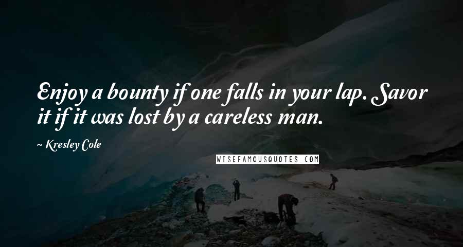 Kresley Cole Quotes: Enjoy a bounty if one falls in your lap. Savor it if it was lost by a careless man.