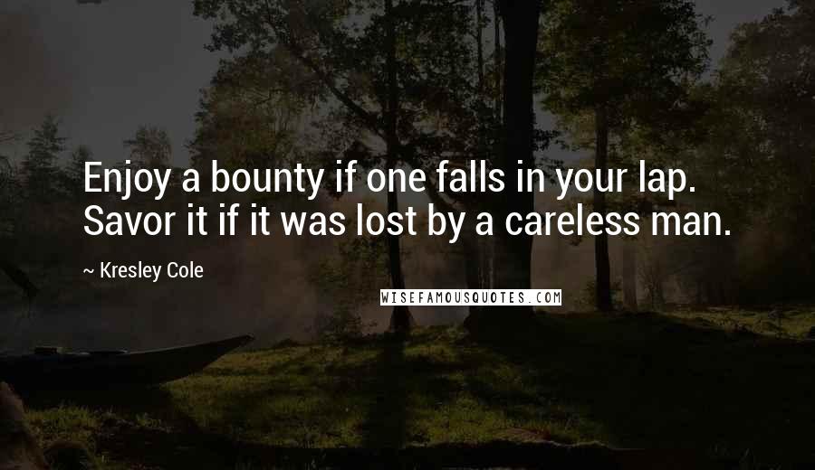 Kresley Cole Quotes: Enjoy a bounty if one falls in your lap. Savor it if it was lost by a careless man.