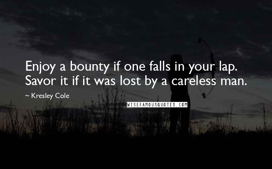 Kresley Cole Quotes: Enjoy a bounty if one falls in your lap. Savor it if it was lost by a careless man.