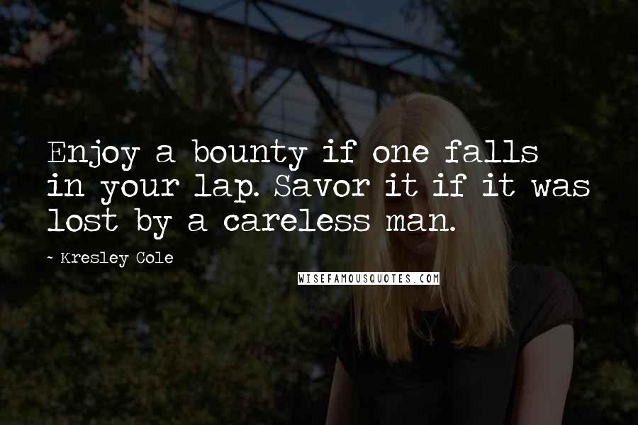 Kresley Cole Quotes: Enjoy a bounty if one falls in your lap. Savor it if it was lost by a careless man.