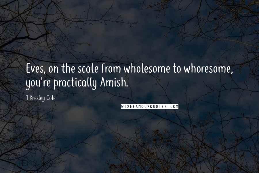 Kresley Cole Quotes: Eves, on the scale from wholesome to whoresome, you're practically Amish.