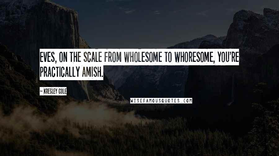 Kresley Cole Quotes: Eves, on the scale from wholesome to whoresome, you're practically Amish.